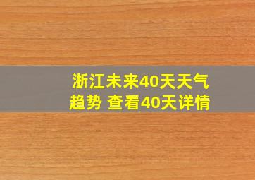 浙江未来40天天气趋势 查看40天详情